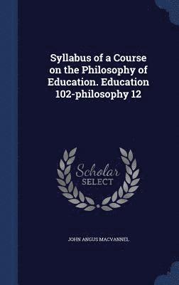 bokomslag Syllabus of a Course on the Philosophy of Education. Education 102-philosophy 12