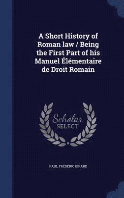 A Short History of Roman law / Being the First Part of his Manuel lmentaire de Droit Romain 1