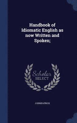 Handbook of Idiomatic English as now Written and Spoken; 1