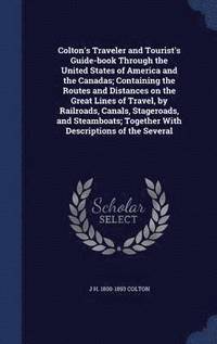 bokomslag Colton's Traveler and Tourist's Guide-book Through the United States of America and the Canadas; Containing the Routes and Distances on the Great Lines of Travel, by Railroads, Canals, Stageroads,