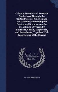 bokomslag Colton's Traveler and Tourist's Guide-book Through the United States of America and the Canadas; Containing the Routes and Distances on the Great Lines of Travel, by Railroads, Canals, Stageroads, ...
