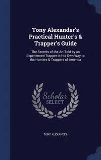 bokomslag Tony Alexander's Practical Hunter's & Trapper's Guide
