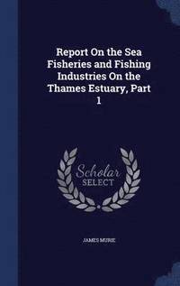 bokomslag Report On the Sea Fisheries and Fishing Industries On the Thames Estuary, Part 1