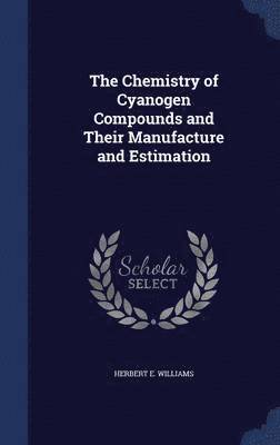 The Chemistry of Cyanogen Compounds and Their Manufacture and Estimation 1