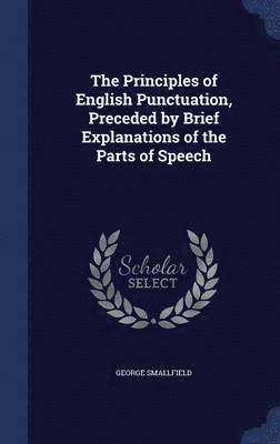 bokomslag The Principles of English Punctuation, Preceded by Brief Explanations of the Parts of Speech