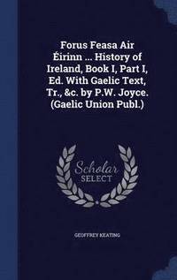 bokomslag Forus Feasa Air irinn ... History of Ireland, Book I, Part I, Ed. With Gaelic Text, Tr., &c. by P.W. Joyce. (Gaelic Union Publ.)