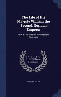 bokomslag The Life of His Majesty William the Second, German Emperor