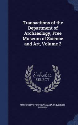 bokomslag Transactions of the Department of Archaeology, Free Museum of Science and Art, Volume 2
