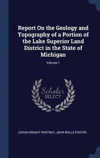 bokomslag Report On the Geology and Topography of a Portion of the Lake Superior Land District in the State of Michigan; Volume 1