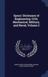 bokomslag Spons' Dictionary of Engineering, Civil, Mechanical, Military, and Naval, Volume 2
