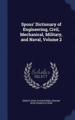 Spons' Dictionary of Engineering, Civil, Mechanical, Military, and Naval, Volume 2 1