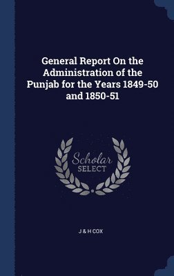 bokomslag General Report On the Administration of the Punjab for the Years 1849-50 and 1850-51