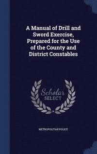 bokomslag A Manual of Drill and Sword Exercise, Prepared for the Use of the County and District Constables