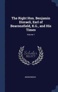 bokomslag The Right Hon. Benjamin Disraeli, Earl of Beaconsfield, K.G., and His Times; Volume 1