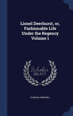 Lionel Deerhurst, or, Fashionable Life Under the Regency Volume 1 1