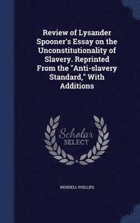bokomslag Review of Lysander Spooner's Essay on the Unconstitutionality of Slavery. Reprinted From the &quot;Anti-slavery Standard,&quot; With Additions
