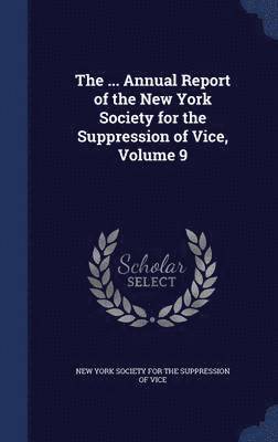 The ... Annual Report of the New York Society for the Suppression of Vice, Volume 9 1