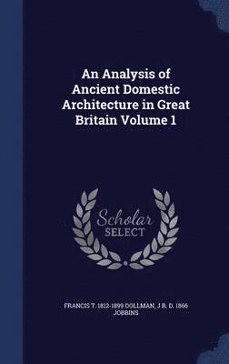 bokomslag An Analysis of Ancient Domestic Architecture in Great Britain Volume 1