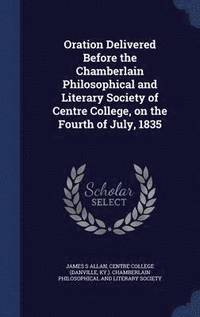 bokomslag Oration Delivered Before the Chamberlain Philosophical and Literary Society of Centre College, on the Fourth of July, 1835