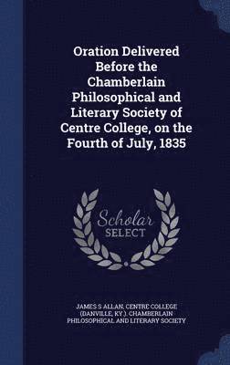 bokomslag Oration Delivered Before the Chamberlain Philosophical and Literary Society of Centre College, on the Fourth of July, 1835