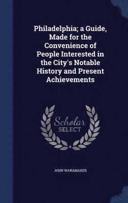 Philadelphia; a Guide, Made for the Convenience of People Interested in the City's Notable History and Present Achievements 1