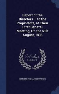 bokomslag Report of the Directors ... to the Proprietors, at Their First General Meeting, On the 5Th August, 1836