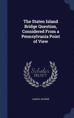 Samuel Wagner - Staten Island Bridge Question, Considered From a Pennsylvania Point of View, Inbunden