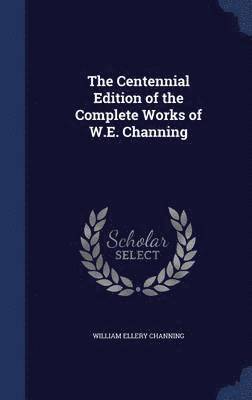 bokomslag The Centennial Edition of the Complete Works of W.E. Channing