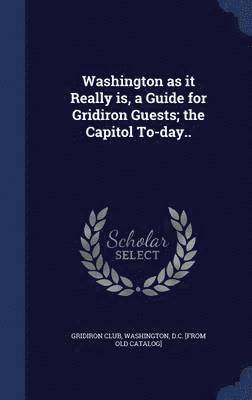 bokomslag Washington as it Really is, a Guide for Gridiron Guests; the Capitol To-day..