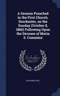 bokomslag Sermon Preached in the First Church, Dorchester, on the Sunday (October 8, 1866) Following Upon the Decease of Maria S. Cummins