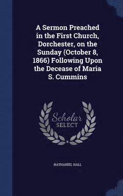 A Sermon Preached in the First Church, Dorchester, on the Sunday (October 8, 1866) Following Upon the Decease of Maria S. Cummins 1