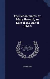 bokomslag The Schoolmates; or, Mary Howard; an Epic of the war of 1861-5