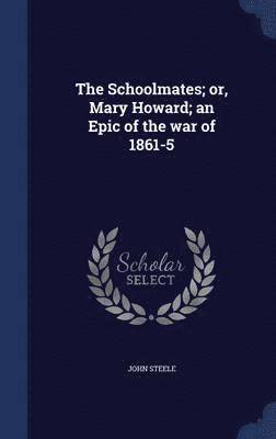 Schoolmates; or, Mary Howard; an Epic of the war of 1861-5