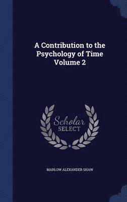 A Contribution to the Psychology of Time Volume 2 1