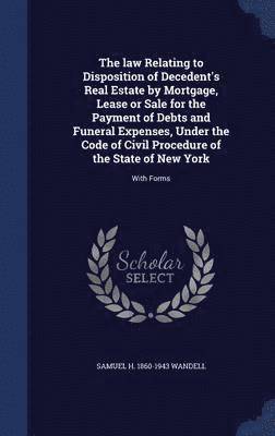 law Relating to Disposition of Decedent's Real Estate by Mortgage, Lease or Sale for the Payment of Debts and Funeral Expenses, Under the Code of Civil Procedure of the State of New York