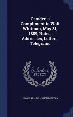 Camden's Compliment to Walt Whitman, May 31, 1889; Notes, Addresses, Letters, Telegrams 1