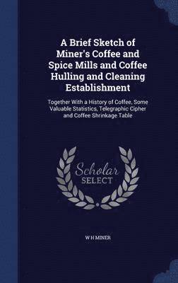 A Brief Sketch of Miner's Coffee and Spice Mills and Coffee Hulling and Cleaning Establishment 1