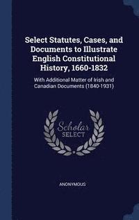 bokomslag Select Statutes, Cases, and Documents to Illustrate English Constitutional History, 1660-1832