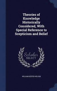 bokomslag Theories of Knowledge Historically Considered, With Special Reference to Scepticism and Belief