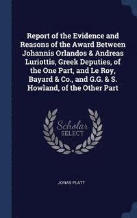 bokomslag Report of the Evidence and Reasons of the Award Between Johannis Orlandos & Andreas Luriottis, Greek Deputies, of the One Part, and Le Roy, Bayard & Co., and G.G. & S. Howland, of the Other Part