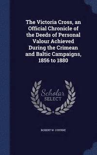 bokomslag The Victoria Cross, an Official Chronicle of the Deeds of Personal Valour Achieved During the Crimean and Baltic Campaigns, 1856 to 1880