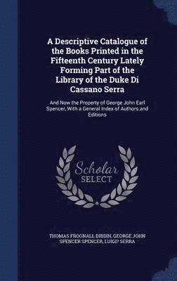 A Descriptive Catalogue of the Books Printed in the Fifteenth Century Lately Forming Part of the Library of the Duke Di Cassano Serra 1