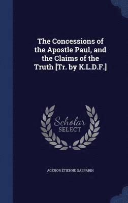 The Concessions of the Apostle Paul, and the Claims of the Truth [Tr. by K.L.D.F.] 1