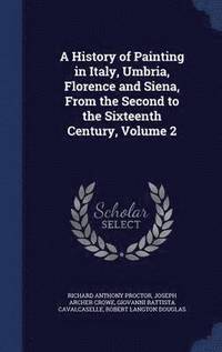 bokomslag A History of Painting in Italy, Umbria, Florence and Siena, From the Second to the Sixteenth Century, Volume 2