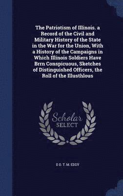 The Patriotism of Illinois. a Record of the Civil and Military History of the State in the War for the Union, With a History of the Campaigns in Which Illinois Soldiers Have Brrn Conspicuous, 1