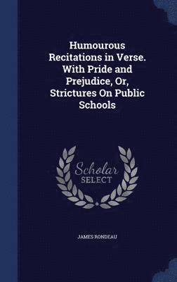 Humourous Recitations in Verse. With Pride and Prejudice, Or, Strictures On Public Schools 1