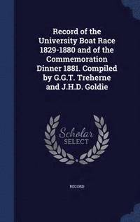 bokomslag Record of the University Boat Race 1829-1880 and of the Commemoration Dinner 1881. Compiled by G.G.T. Treherne and J.H.D. Goldie
