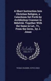 bokomslag A Short Instruction Into Christian Religion, a Catechism Set Forth by Archbishop Cranmer in Mdxlviii. Together With the Same in Lat., Tr., From the Germ., by J. Jonas