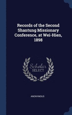 Records of the Second Shantung Missionary Conference, at Wei-Hien, 1898 1