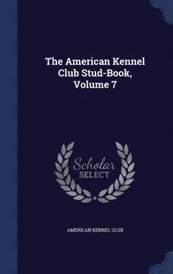 The American Kennel Club Stud-Book, Volume 7 1